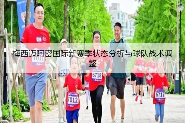 梅西迈阿密国际新赛季状态分析与球队战术调整