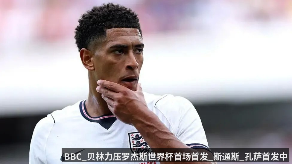 BBC_贝林力压罗杰斯世界杯首场首发_斯通斯_孔萨首发中卫