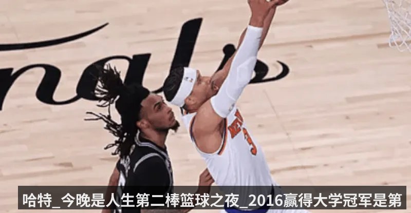 哈特_今晚是人生第二棒篮球之夜_2016赢得大学冠军是第一